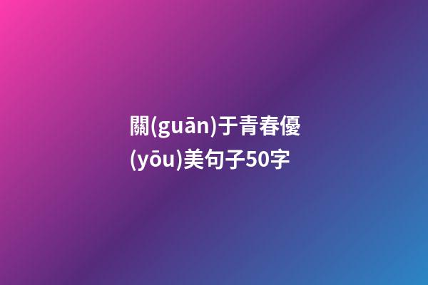 關(guān)于青春優(yōu)美句子50字