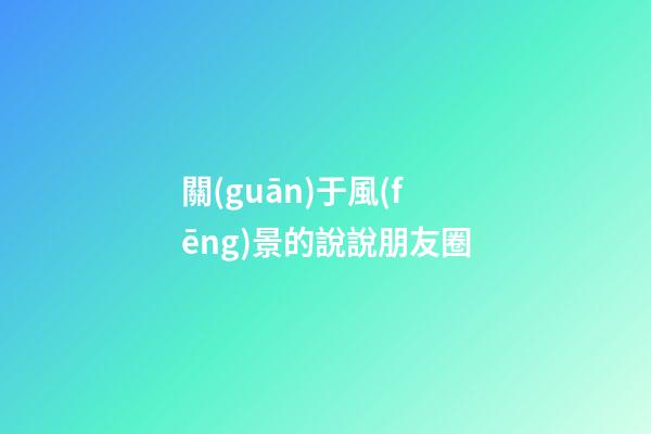 關(guān)于風(fēng)景的說說朋友圈