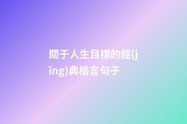 關于人生目標的經(jīng)典格言句子