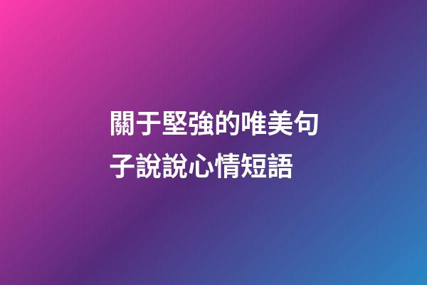 關于堅強的唯美句子說說心情短語