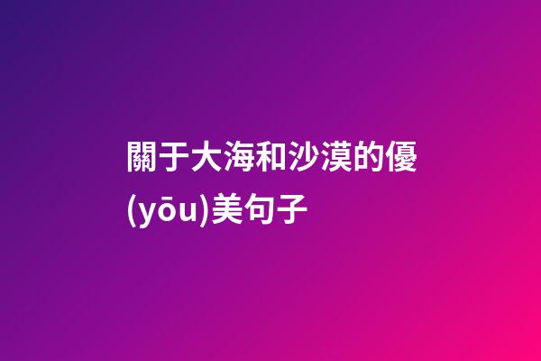 關于大海和沙漠的優(yōu)美句子