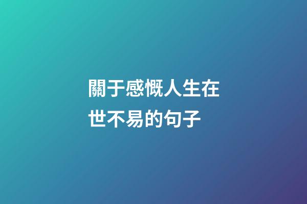 關于感慨人生在世不易的句子