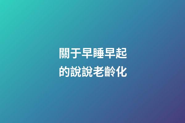 關于早睡早起的說說老齡化