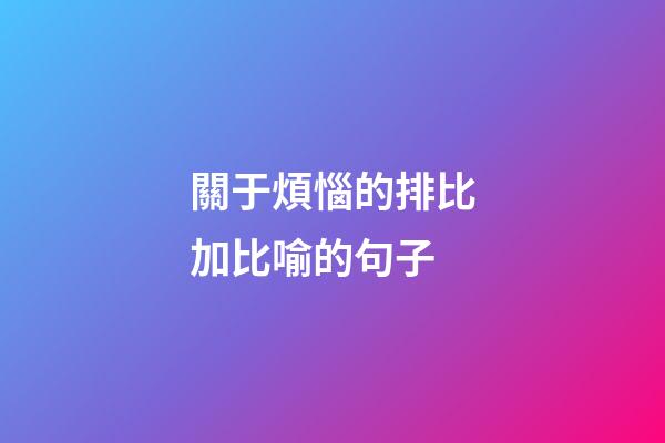 關于煩惱的排比加比喻的句子