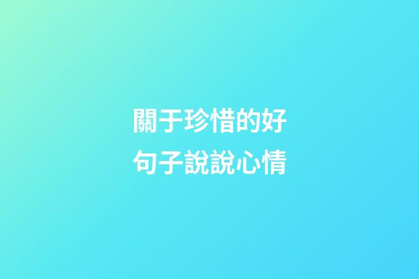 關于珍惜的好句子說說心情