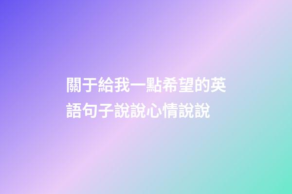 關于給我一點希望的英語句子說說心情說說