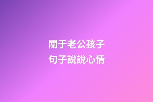 關于老公孩子句子說說心情