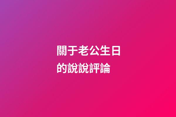 關于老公生日的說說評論