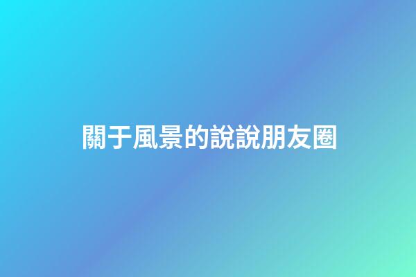 關于風景的說說朋友圈