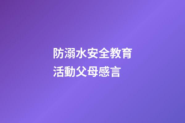 防溺水安全教育活動父母感言