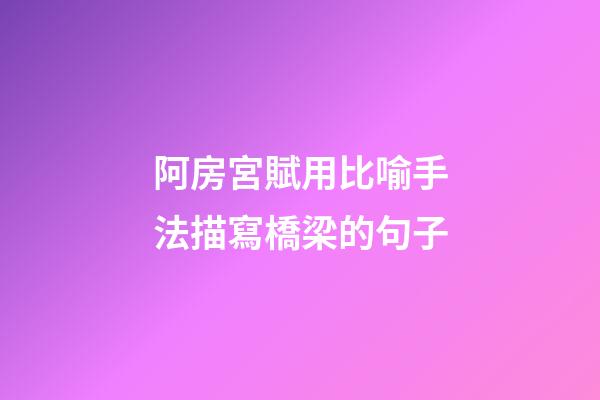 阿房宮賦用比喻手法描寫橋梁的句子