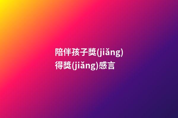 陪伴孩子獎(jiǎng)得獎(jiǎng)感言