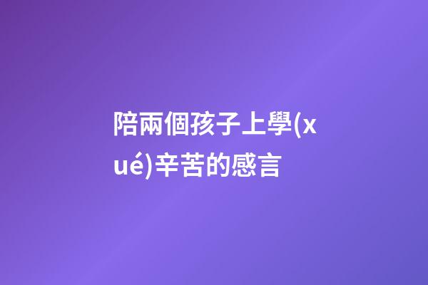 陪兩個孩子上學(xué)辛苦的感言
