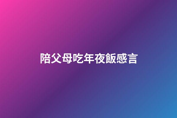陪父母吃年夜飯感言