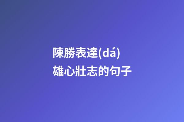 陳勝表達(dá)雄心壯志的句子