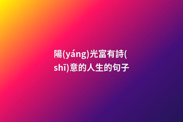 陽(yáng)光富有詩(shī)意的人生的句子