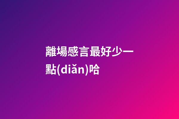 離場感言最好少一點(diǎn)哈