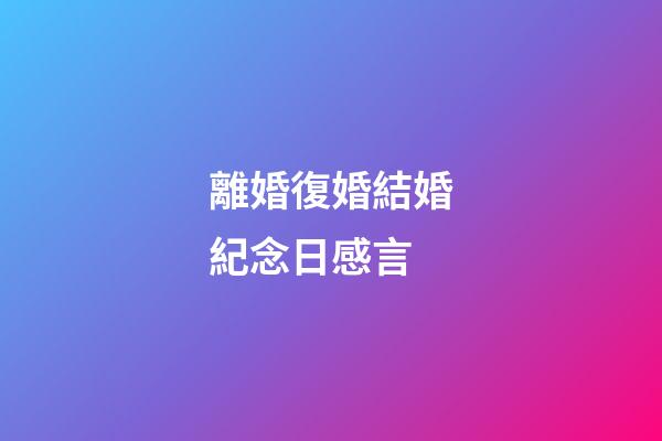 離婚復婚結婚紀念日感言