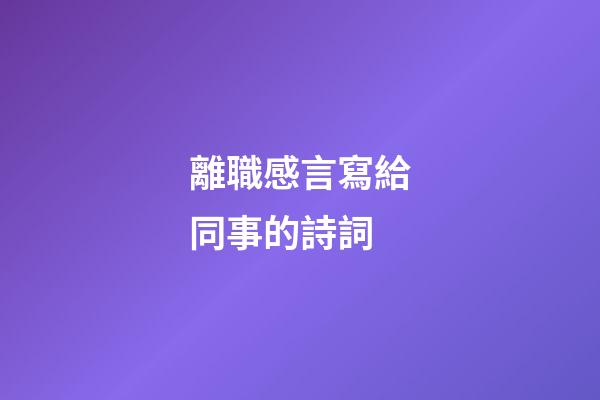 離職感言寫給同事的詩詞