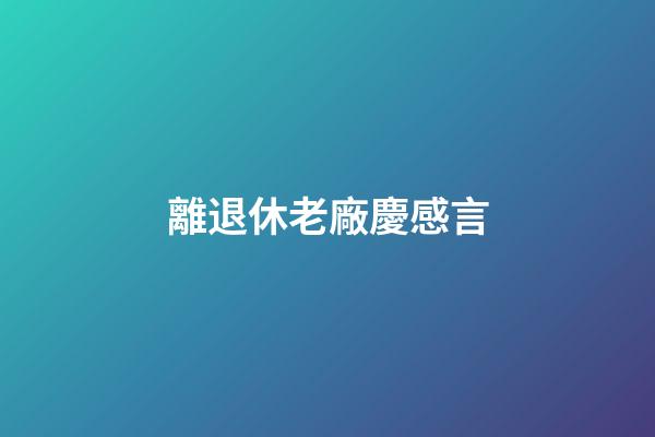 離退休老廠慶感言