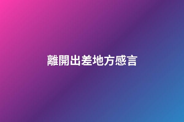 離開出差地方感言