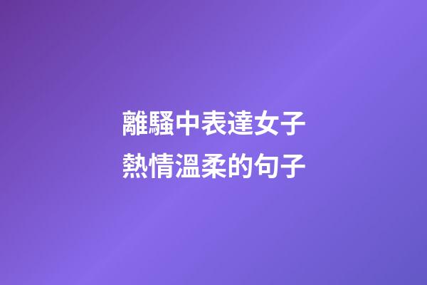 離騷中表達女子熱情溫柔的句子