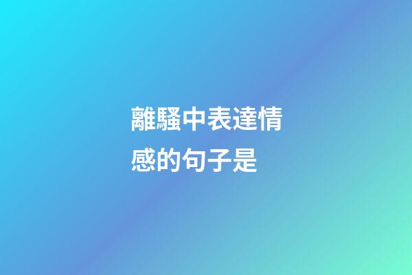 離騷中表達情感的句子是