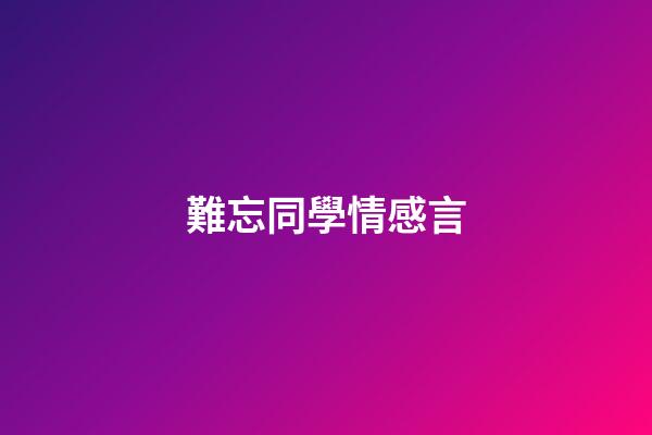 難忘同學情感言