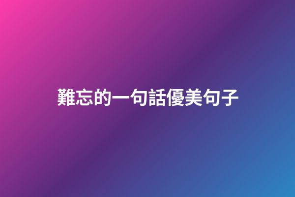 難忘的一句話優美句子
