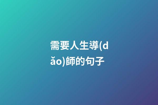 需要人生導(dǎo)師的句子