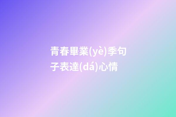青春畢業(yè)季句子表達(dá)心情