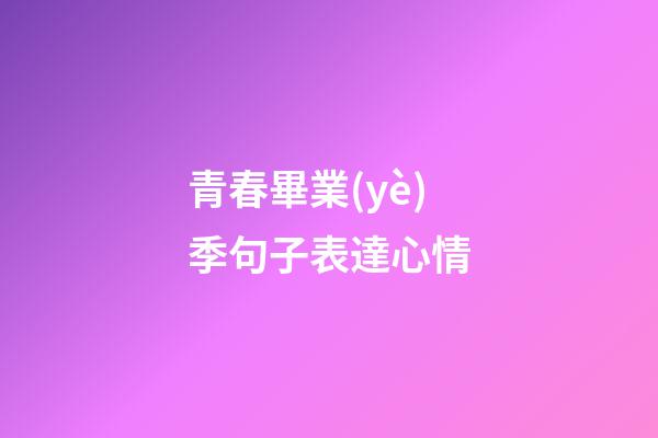 青春畢業(yè)季句子表達心情
