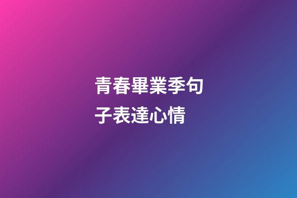 青春畢業季句子表達心情