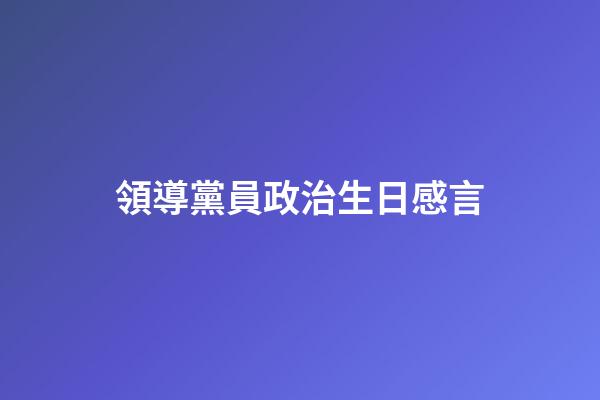 領導黨員政治生日感言