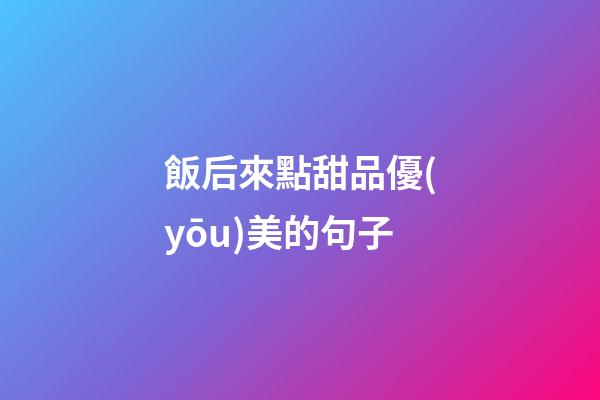 飯后來點甜品優(yōu)美的句子