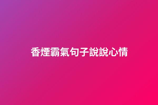 香煙霸氣句子說說心情