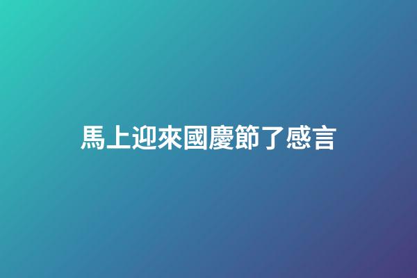 馬上迎來國慶節了感言