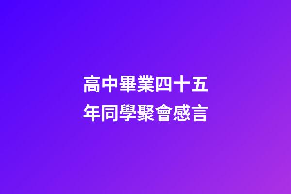 高中畢業四十五年同學聚會感言