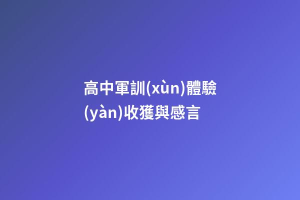 高中軍訓(xùn)體驗(yàn)收獲與感言