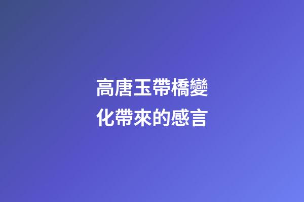 高唐玉帶橋變化帶來的感言