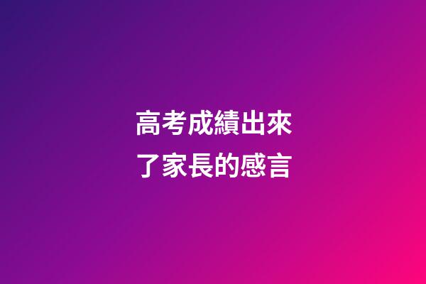 高考成績出來了家長的感言