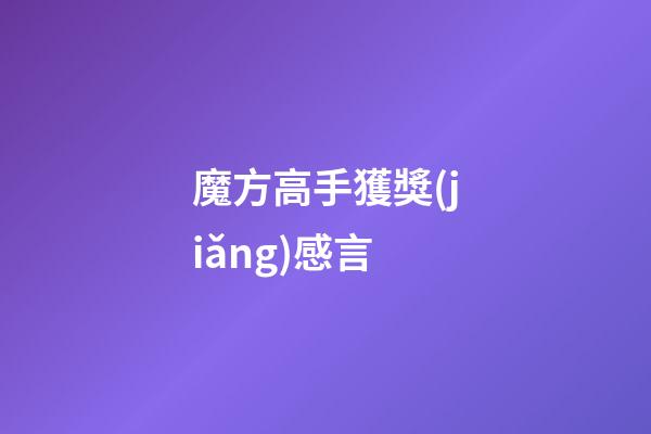 魔方高手獲獎(jiǎng)感言