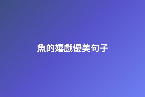 魚的嬉戲優美句子
