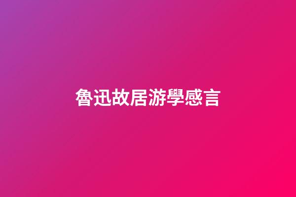 魯迅故居游學感言