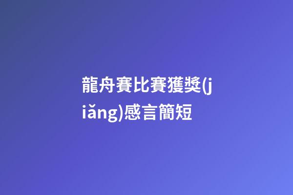 龍舟賽比賽獲獎(jiǎng)感言簡短